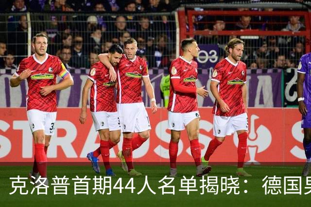 克洛普首期44人名单揭晓：德国男足迎来新挑战与新星崛起