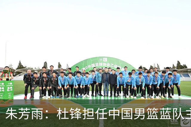 朱芳雨：杜锋担任中国男篮蓝队主帅期间 广东老板曾想让我接任