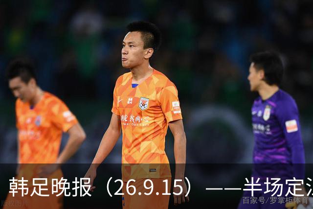 韩足晚报（26.9.15）——半场定江山，韩国男足亚运首战取开门红